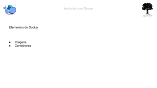 Iniciando com Docker
Elementos do Docker
● Imagens
● Contêineres
 