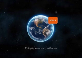 100x ?
Multiplique suas experiências.
 