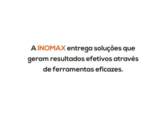 A INOMAX entrega soluções que
geram resultados efetivos através
de ferramentas eficazes.
 