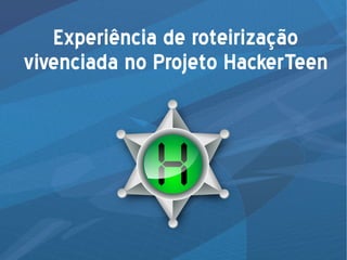 Experiência de roteirização
vivenciada no Projeto HackerTeen
 