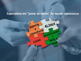 Especialista em “juntar as partes” do mundo opensource
4Linux
desenvolviment
o
WEB &
PHPcurso
s
suporte
e
consultoria
 