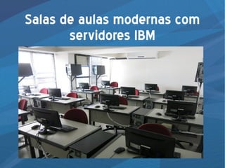 Salas de aulas modernas com
servidores IBM
 