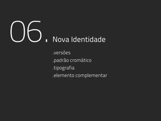 06.Nova Identidade
.versões
.padrão cromático
.tipografia
.elemento complementar
 