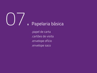07.Papelaria básica
.papel de carta
.cartões de visita
.envelope ofício
.envelope saco
 