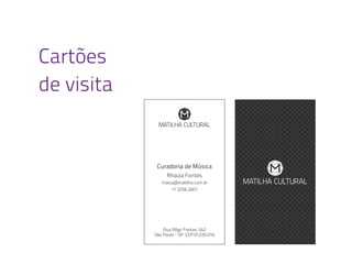 Cartões
de visita
Curadoria de Música
Rhaiza Fontes
rhaiza@matilha.com.br
11 3256.2601
Rua Rêgo Freitas, 542
São Paulo - SP CEP 01220.010
 