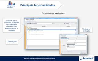 Opções de
avaliação
Formulário de avaliações
Principais funcionalidades
Diário de bordo:
possibilita a consulta
de comentários
realizados pelo
avaliador sobre o
avaliado
Qualificações
 