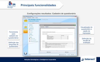 Configurações resultados: Cadastro de questionário
Ferramenta
para
cadastro de
questionários
Definição das
perguntas do
questionário
Definição da
escala de
avaliação
Visualização do
questionário e
opção de
impressão
Principais funcionalidades
 
