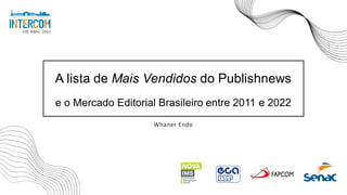 A lista de Mais Vendidos do Publishnews
e o Mercado Editorial Brasileiro entre 2011 e 2022
Whaner Endo
 