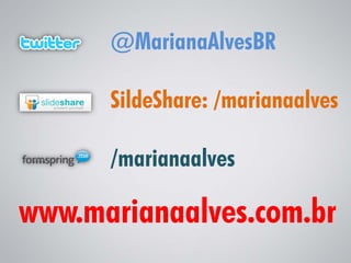 @MarianaAlvesBR

      SildeShare: /marianaalves

      /marianaalves

www.marianaalves.com.br
 
