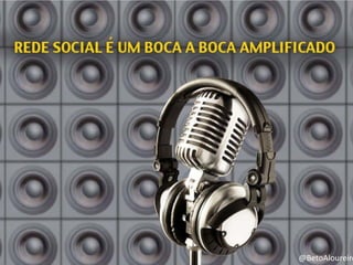 • Rede Social é um boca a boca amplificado




                                         @BetoAloureiro
 
