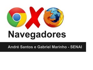 Navegadores
André Santos e Gabriel Marinho - SENAI
 
