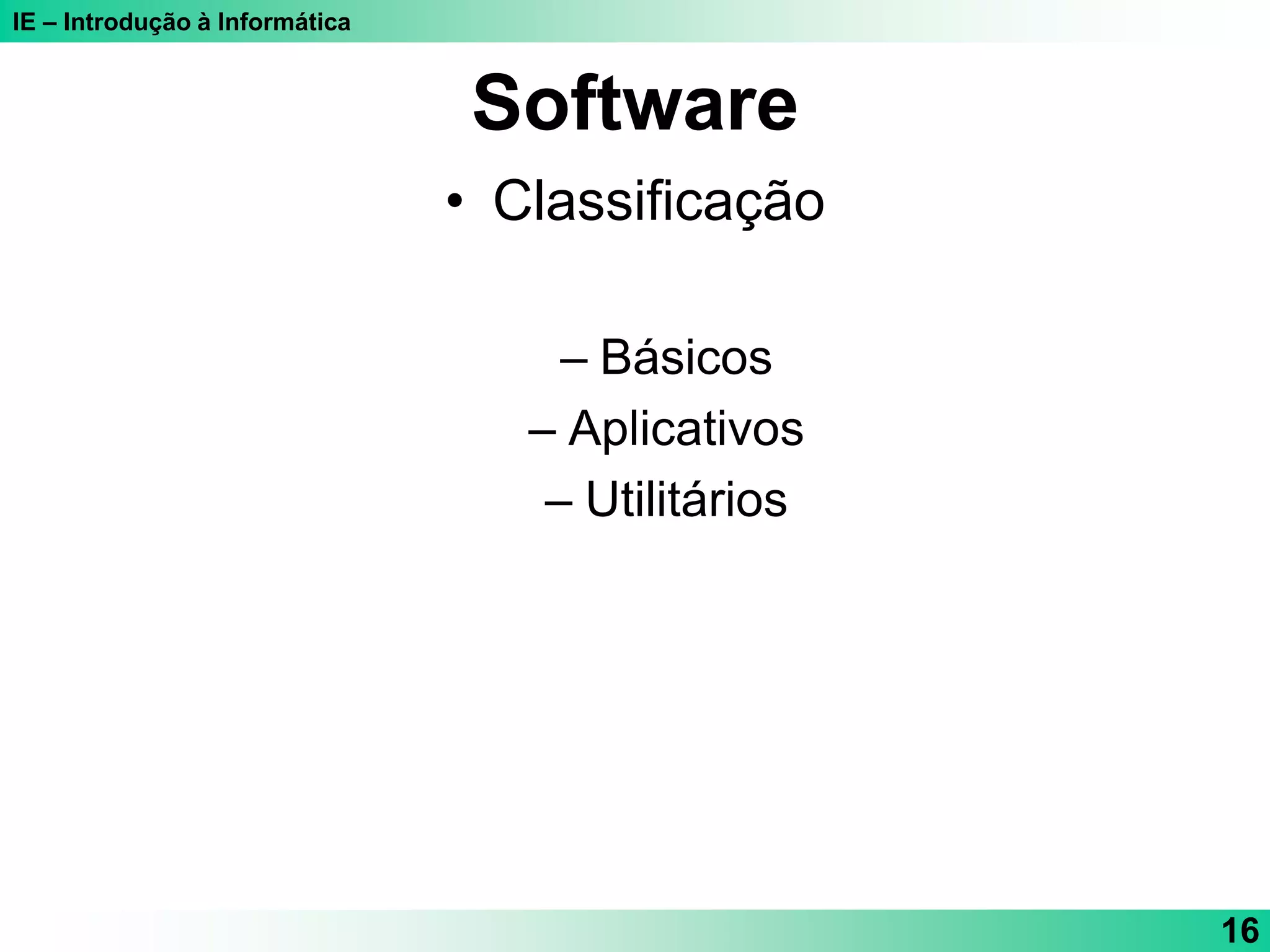 IE – Introdução à Informática
16
Software
• Classificação
– Básicos
– Aplicativos
– Utilitários
 