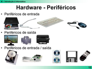 IE – Introdução à Informática
13
Hardware - Periféricos
• Periféricos de entrada
• Periféricos de saída
• Periféricos de entrada / saída
 