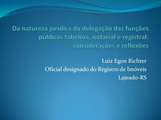 Luiz Egon Richter
Oficial designado do Registro de Imóveis
Lajeado-RS

 