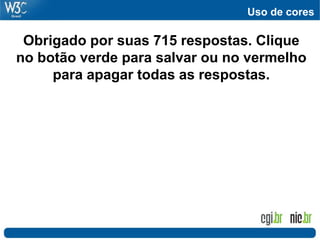 Uso de cores
Obrigado por suas 715 respostas. Clique
no botão verde para salvar ou no vermelho
para apagar todas as respostas.
 