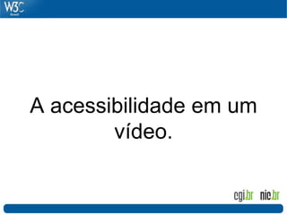 A acessibilidade em um
vídeo.
 