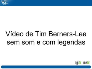 Vídeo de Tim Berners-Lee
sem som e com legendas
 
