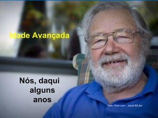 Idade Avançada
Nós, daqui
alguns
anos
Foto: Flickr.com - Jacob BÃ¸tter
 