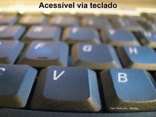 Acessível via teclado
Foto: Flickr.com - Baddog_
 