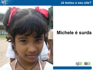 Já testou o seu site?
Michele é surda
 