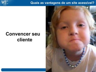Quais as vantagens de um site acessível?
Convencer seu
cliente
 