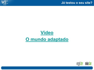 Já testou o seu site?
Vídeo
O mundo adaptado
Foto: Flickr.com - Baddog_
 