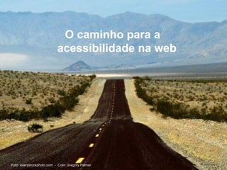O caminho para a
acessibilidade na web
Foto: everystockphoto.com - Colin Gregory Palmer
 