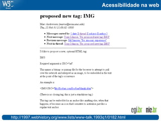 Acessibilidade na web
http://1997.webhistory.org/www.lists/www-talk.1993q1/0182.html
 