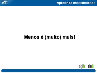 Aplicando acessibilidade
Menos é (muito) mais!
 