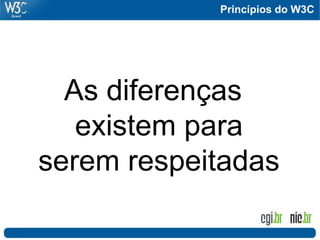 Princípios do W3C
As diferenças
existem para
serem respeitadas
 