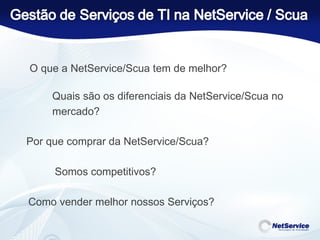 O que a NetService/Scua tem de melhor? Quais são os diferenciais da NetService/Scua no mercado? Por que comprar da NetService/Scua? Somos competitivos? Como vender melhor nossos Serviços? 