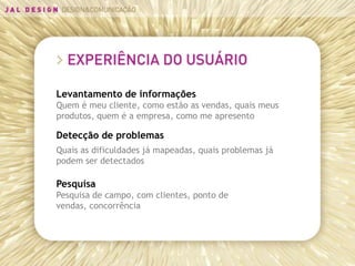 Levantamento de informações
Quem é meu cliente, como estão as vendas, quais meus
produtos, quem é a empresa, como me apresento

Detecção de problemas
Quais as dificuldades já mapeadas, quais problemas já
podem ser detectados

Pesquisa
Pesquisa de campo, com clientes, ponto de
vendas, concorrência
 