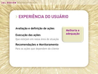 Avaliação e definição de ações
                                        Melhoria e
Execução das ações                      adequação
Que estejam em nossa área de atuação

Recomendações e Monitoramento
Para as ações que dependem do cliente
 