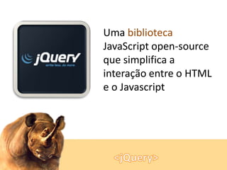 Uma biblioteca
JavaScript open-source
que simplifica a
interação entre o HTML
e o Javascript

 