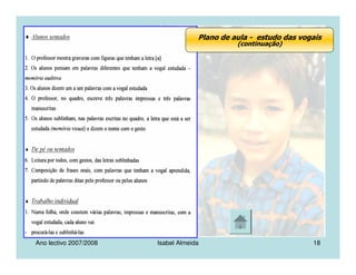 Ano lectivo 2007/2008 Isabel Almeida 18
Plano de aula - estudo das vogais
(continuação)
 