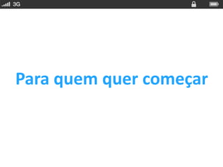 Para quem quer começar
 
