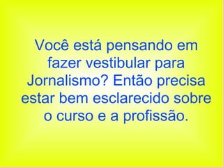 Você está pensando em fazer vestibular para Jornalismo? Então precisa estar bem esclarecido sobre o curso e a profissão. 