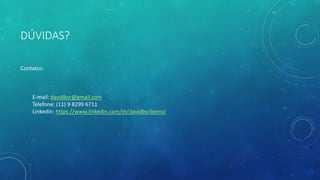 DÚVIDAS?
Contatos:
E-mail: davidbsr@gmail.com
Telefone: (11) 9 8299 6711
Linkedin: https://www.linkedin.com/in/davidbsribeiro/
 