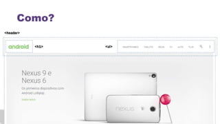 Como?
<h1> <ul>
<header>
 