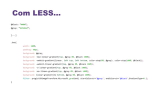 Com LESS...
@black: “#000”;
@gray: “#45484d”;
[...]
.box{
width: 100%;
padding: 40px;
background: @gray;
background: -moz-linear-gradient(top, @gray 0%, @black 100%);
background: -webkit-gradient(linear, left top, left bottom, color-stop(0%, @gray), color-stop(100%, @black));
background: -webkit-linear-gradient(top, @gray 0%, @black 100%);
background: -o-linear-gradient(top, @gray 0%, @black 100%);
background: -ms-linear-gradient(top, @gray 0%, @black 100%);
background: linear-gradient(to bottom, @gray 0%, @black 100%);
filter: progid:DXImageTransform.Microsoft.gradient( startColorstr='@gray', endColorstr='@black',GradientType=0 );
{
 