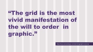 http://www.vanseodesign.com/web-design/grid-anatomy/
“The grid is the most
vivid manifestation of
the will to order in
graphic.”
 