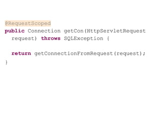 @RequestScoped
public Connection getCon(HttpServletRequest
request) throws SQLException {
return getConnectionFromRequest(request);
}
 