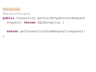 @Produces
@RequestScoped
public Connection getCon(HttpServletRequest
request) throws SQLException {
return getConnectionFromRequest(request);
}
 