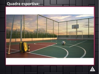 Quadra esportiva:
 