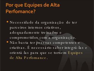 Necessidade da organização  de ter parceiros internos criativos, adequadamente treinados e comprometidos com a organização. Não basta ter pessoas competentes e criativas. É necessário saber integrá-las e orientá-las para que se tornem  Equipes de Alta Perfomance . 