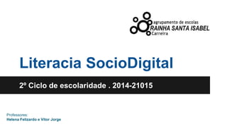 Literacia SocioDigital 
2º Ciclo de escolaridade . 2014-21015 
Professores: 
Helena Felizardo e Vítor Jorge 
 