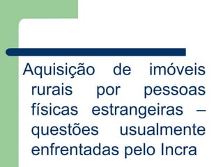 Aquisição de imóveis
rurais por pessoas
físicas estrangeiras –
questões usualmente
enfrentadas pelo Incra
 