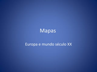 Mapas
Europa e mundo século XX

 