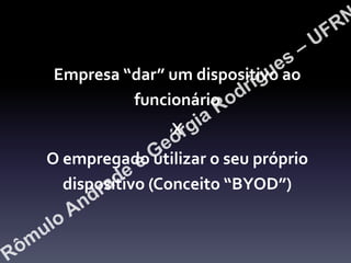 Empresa “dar” um dispositivo ao
funcionário

X
O empregado utilizar o seu próprio
dispositivo (Conceito “BYOD”)

 