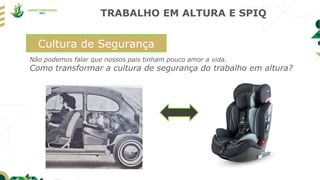 TRABALHO EM ALTURA E SPIQ
Cultura de Segurança
Não podemos falar que nossos pais tinham pouco amor a vida.
Como transformar a cultura de segurança do trabalho em altura?
 